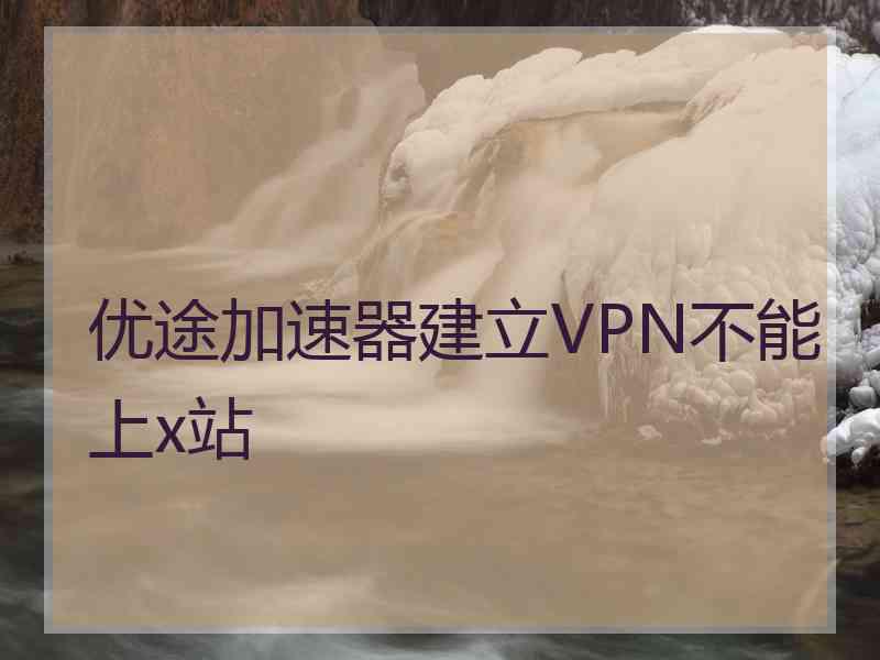 优途加速器建立VPN不能上x站