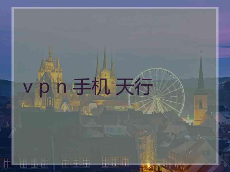 v p n 手机 天行