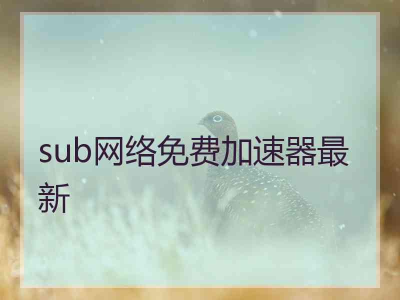 sub网络免费加速器最新