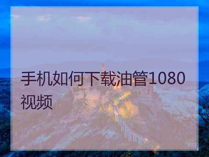 手机如何下载油管1080视频