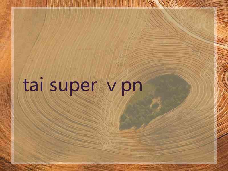 tai super ⅴpn