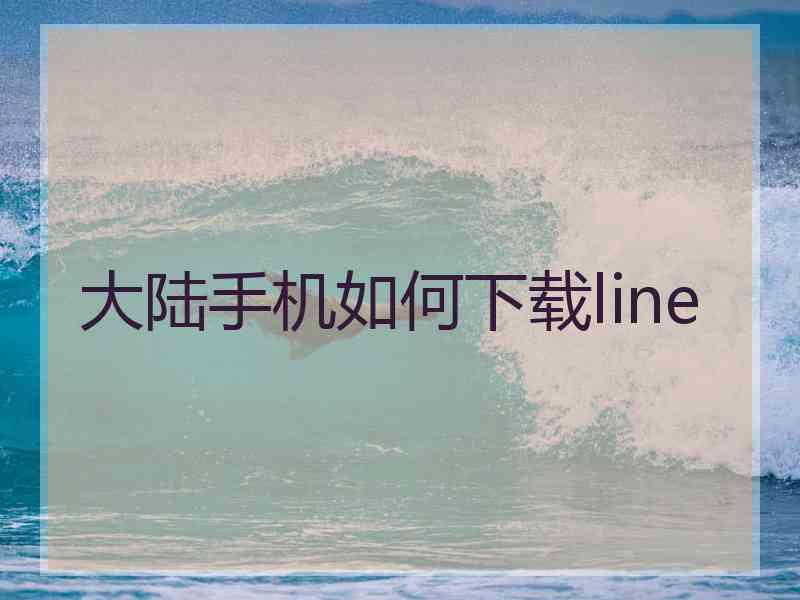 大陆手机如何下载line