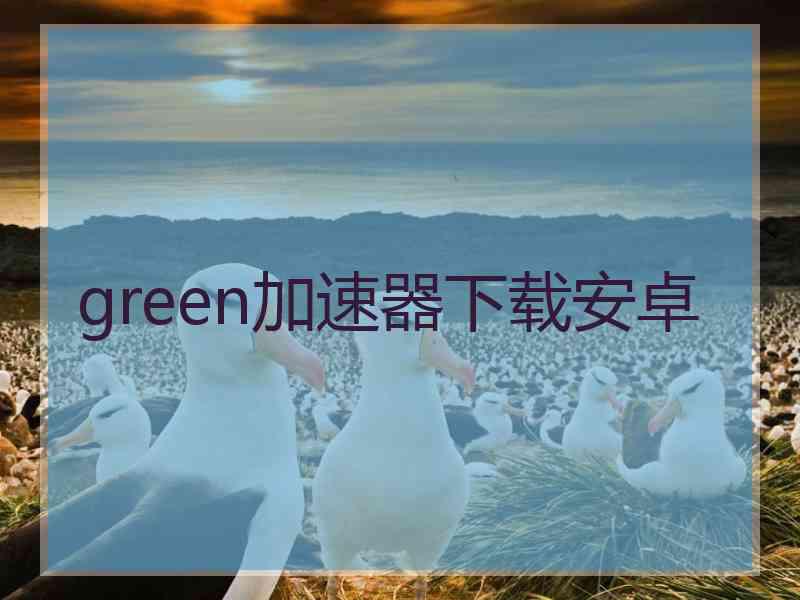 green加速器下载安卓