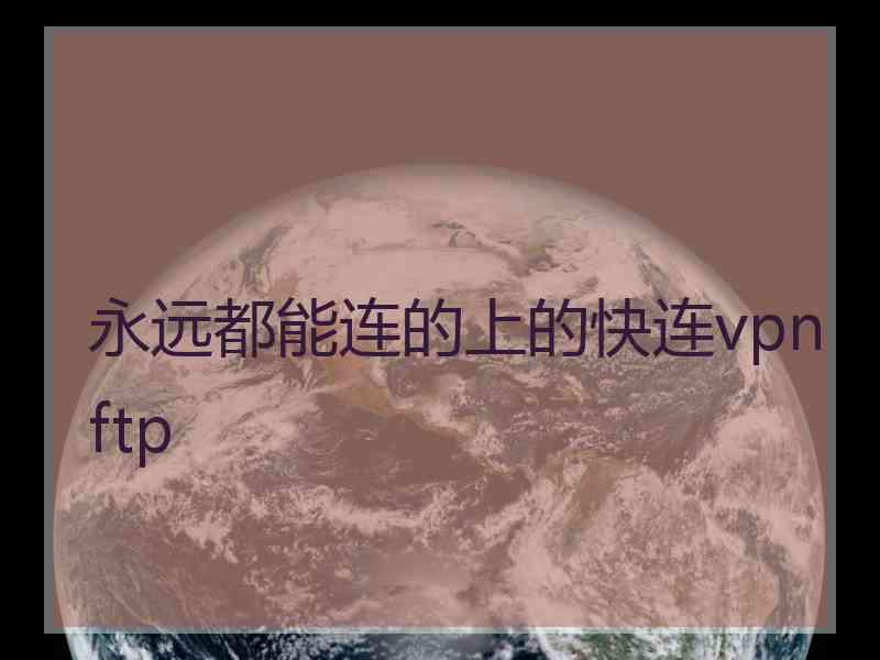 永远都能连的上的快连vpn ftp