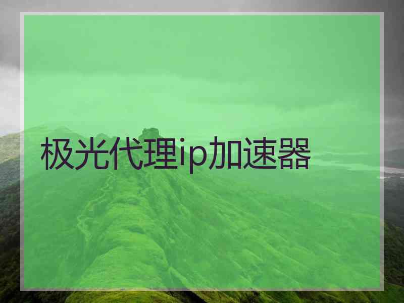 极光代理ip加速器