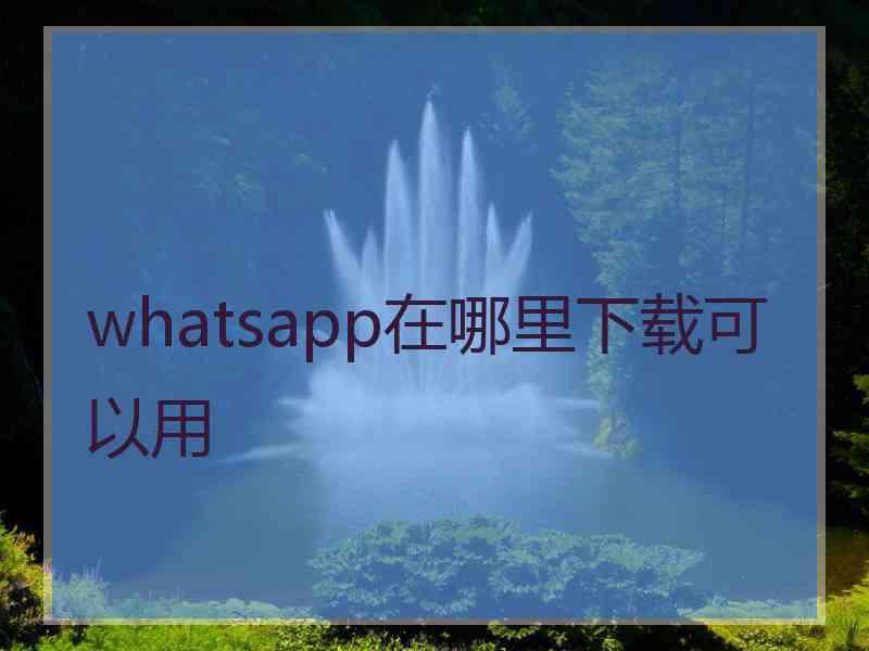 whatsapp在哪里下载可以用