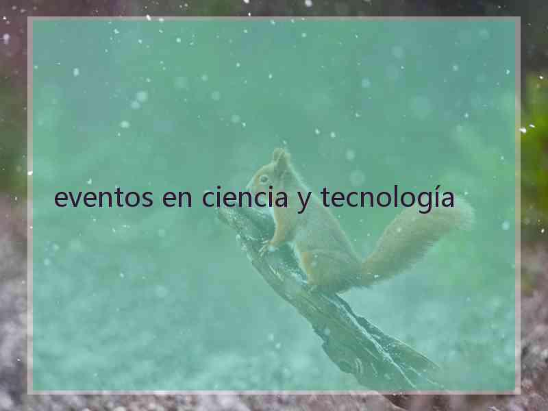 eventos en ciencia y tecnología