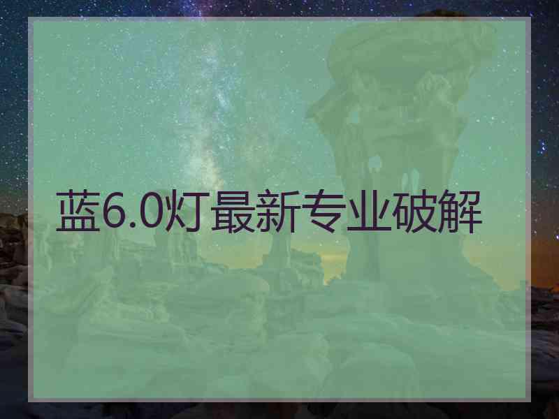 蓝6.0灯最新专业破解