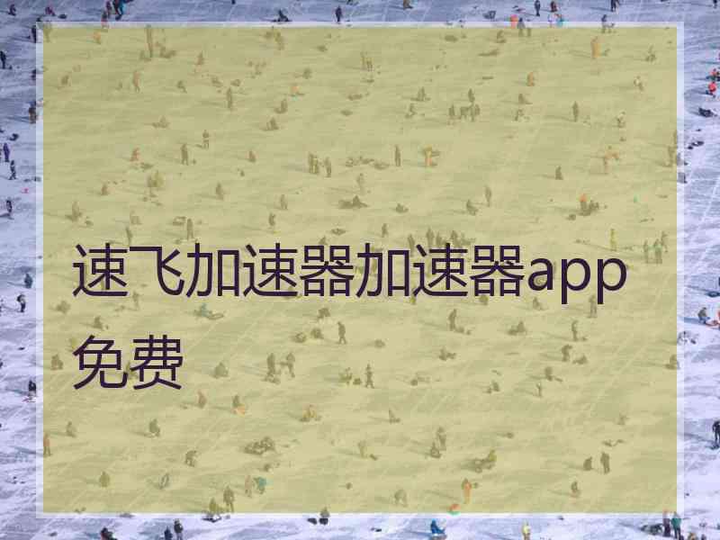 速飞加速器加速器app免费