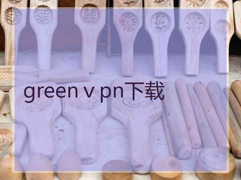 greenⅴpn下载