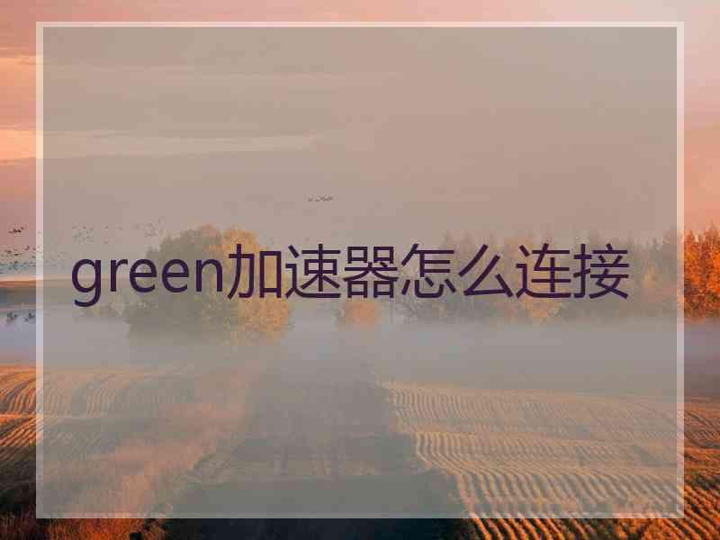 green加速器怎么连接