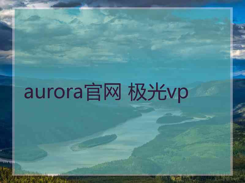 aurora官网 极光vp