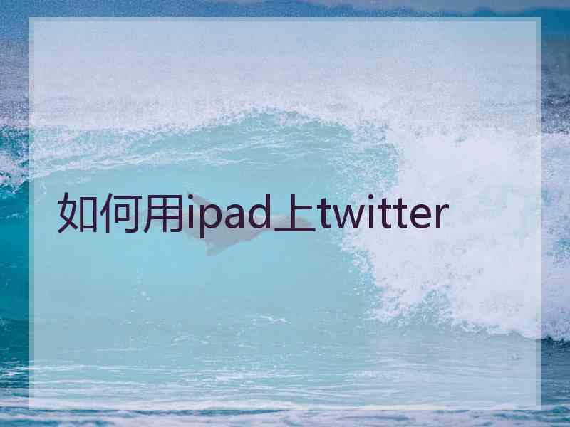 如何用ipad上twitter