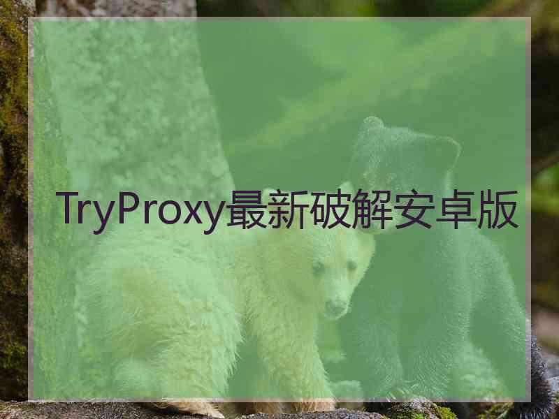 TryProxy最新破解安卓版