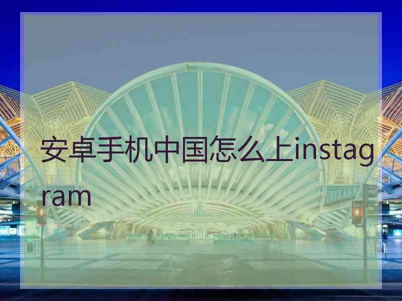 安卓手机中国怎么上instagram