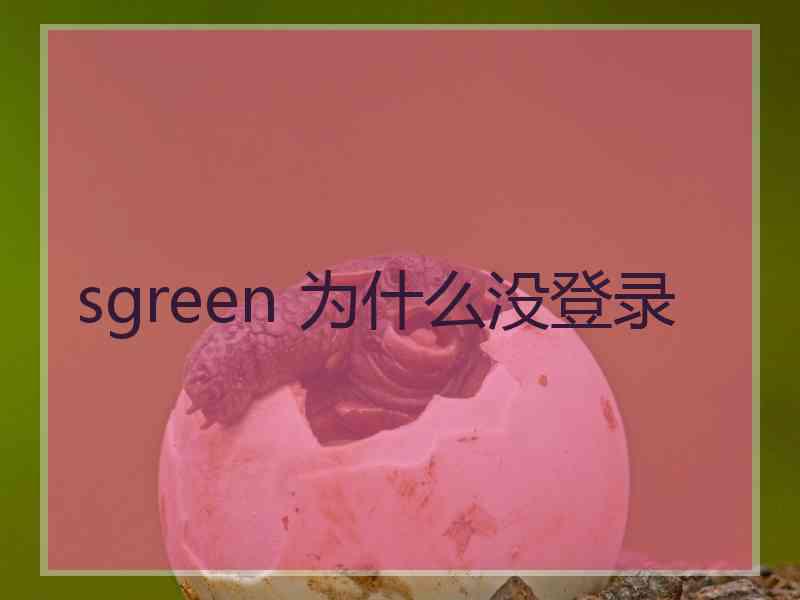 sgreen 为什么没登录