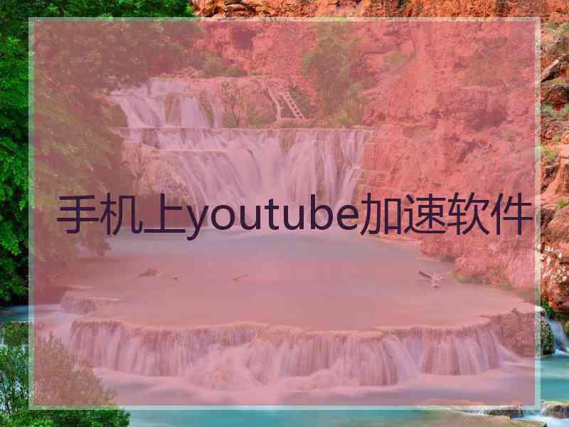 手机上youtube加速软件