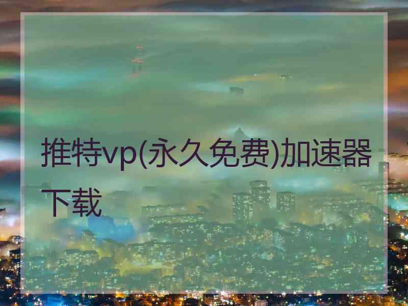 推特vp(永久免费)加速器下载