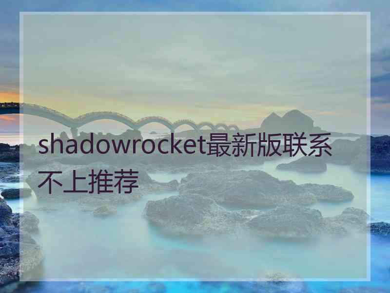 shadowrocket最新版联系不上推荐