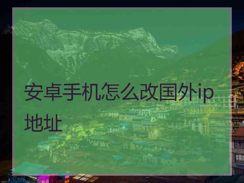 安卓手机怎么改国外ip地址