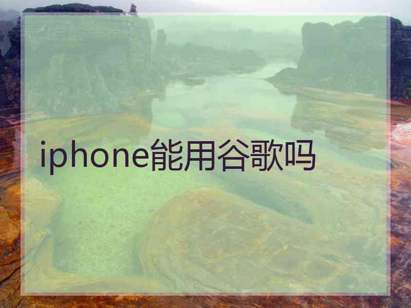 iphone能用谷歌吗