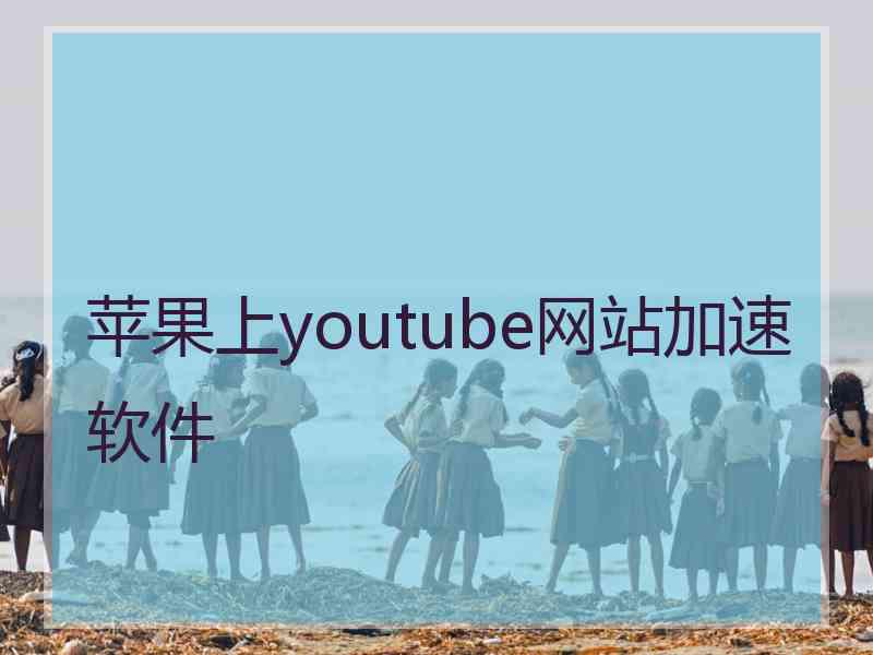 苹果上youtube网站加速软件