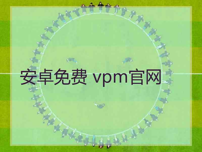 安卓免费 vpm官网