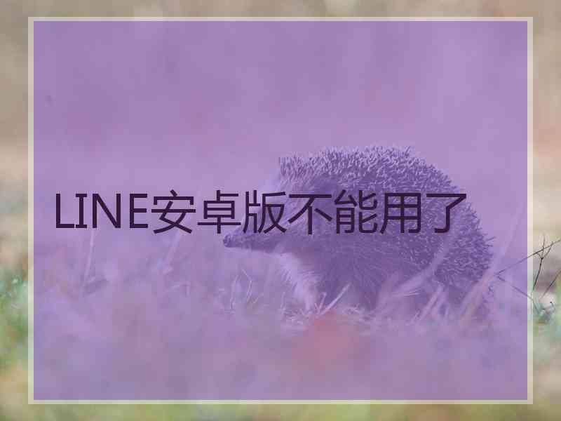 LINE安卓版不能用了