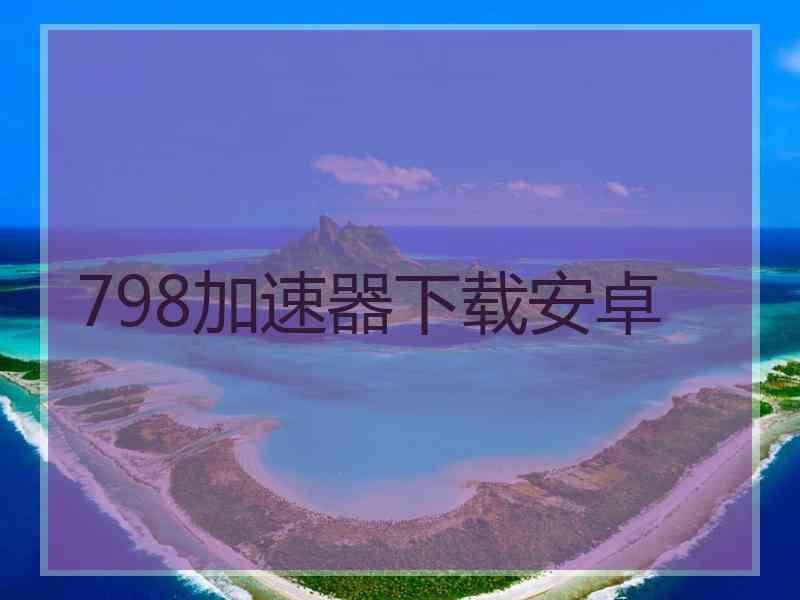 798加速器下载安卓