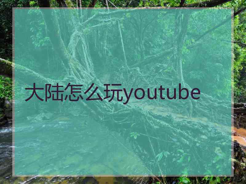 大陆怎么玩youtube