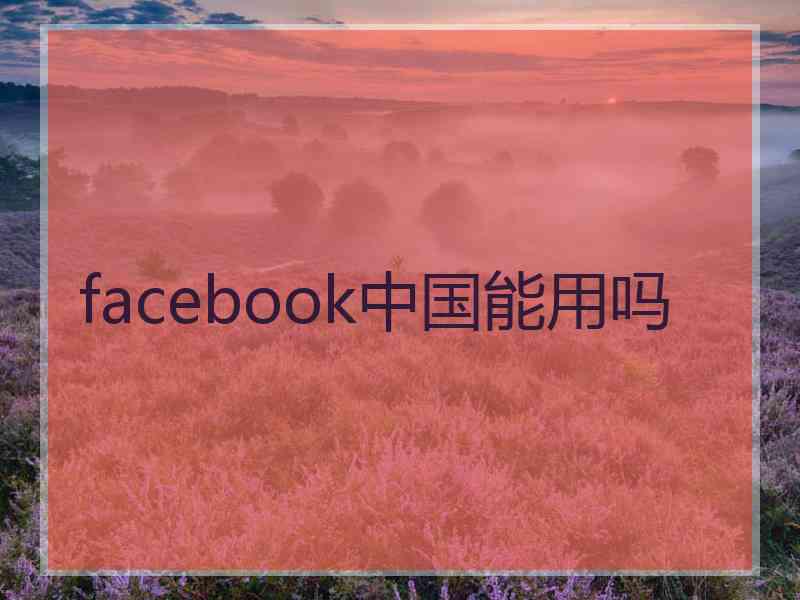 facebook中国能用吗