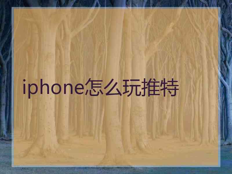 iphone怎么玩推特