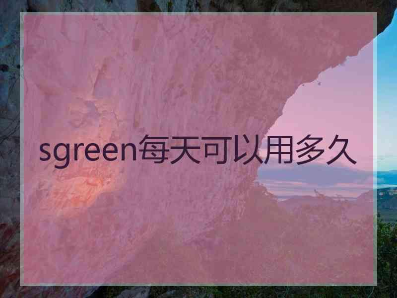 sgreen每天可以用多久