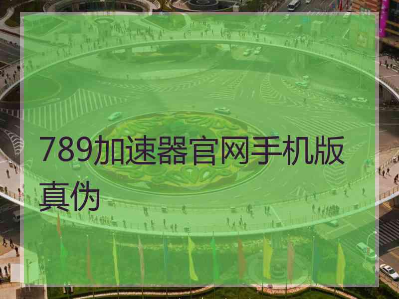 789加速器官网手机版真伪