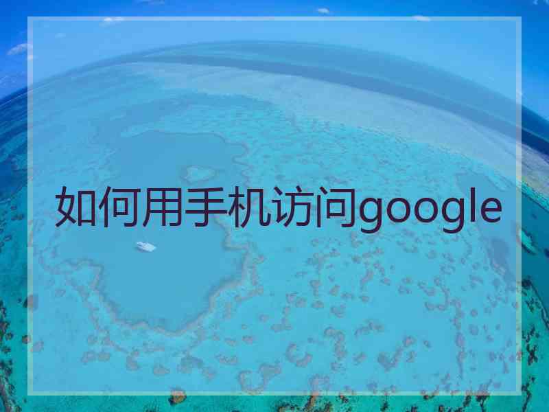 如何用手机访问google