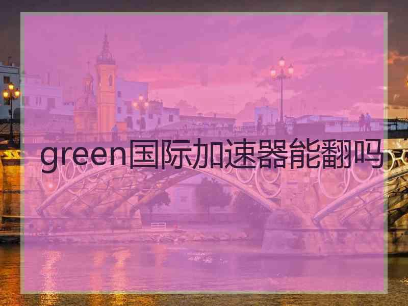 green国际加速器能翻吗