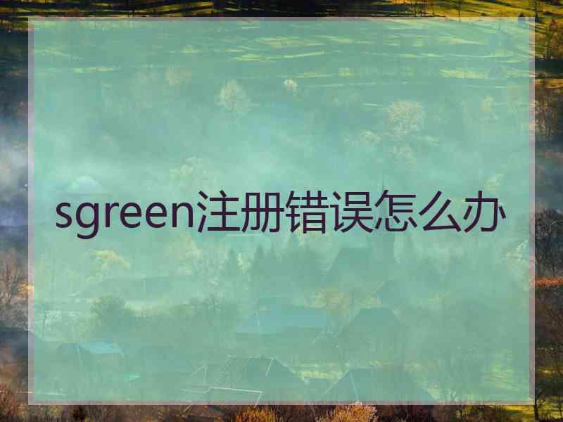 sgreen注册错误怎么办