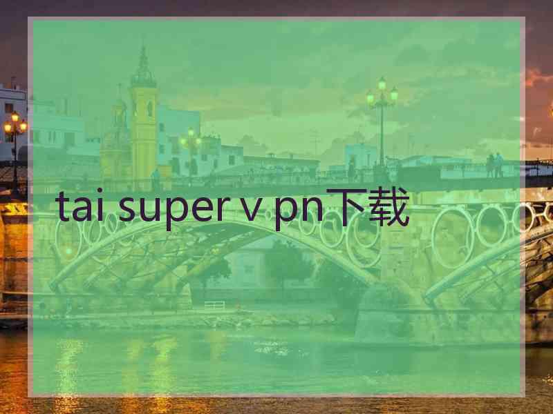 tai superⅴpn下载