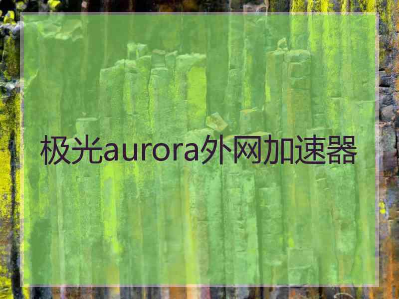 极光aurora外网加速器