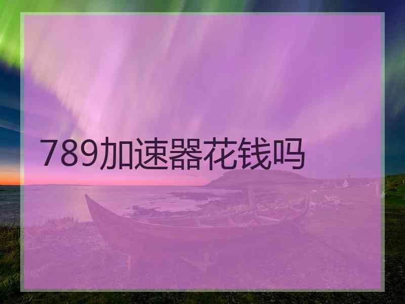 789加速器花钱吗