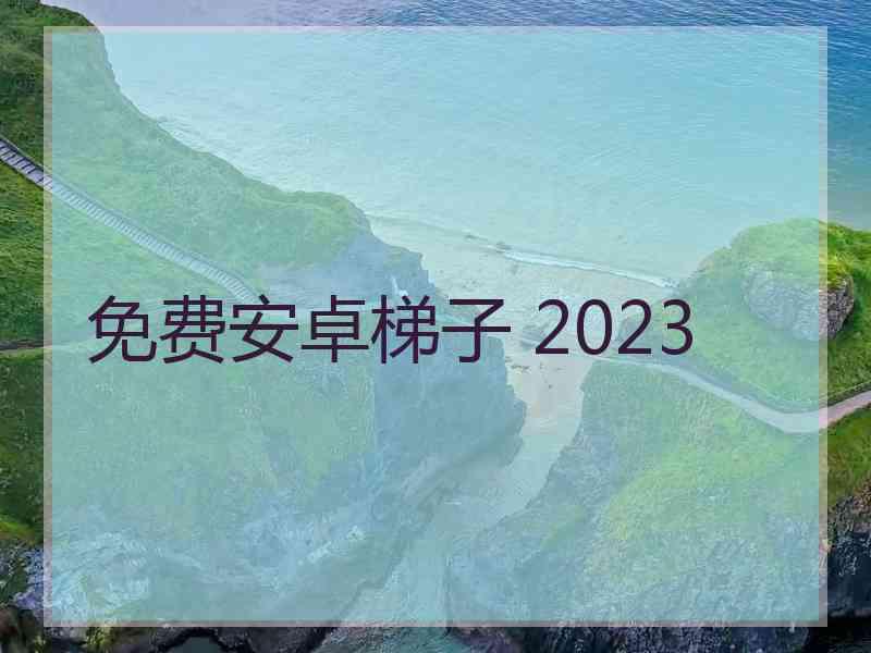 免费安卓梯子 2023