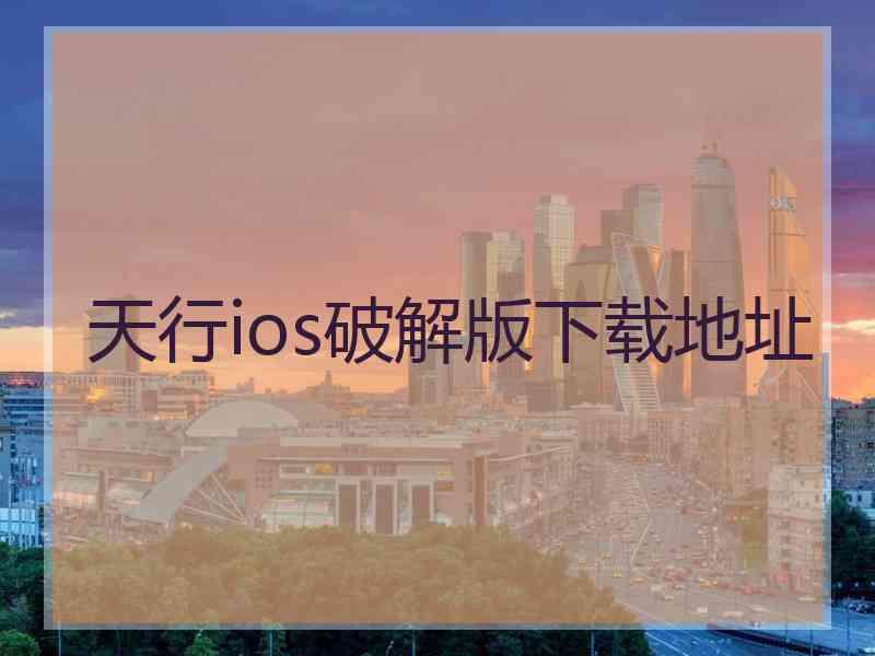 天行ios破解版下载地址