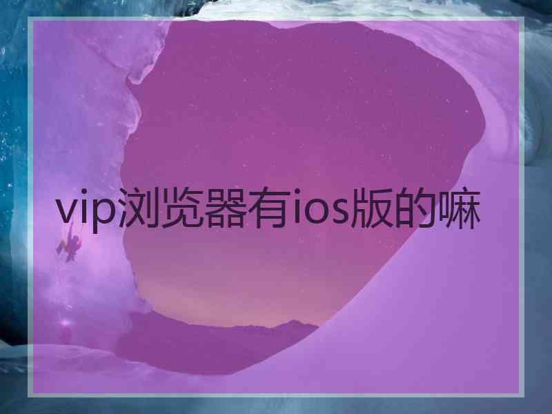 vip浏览器有ios版的嘛