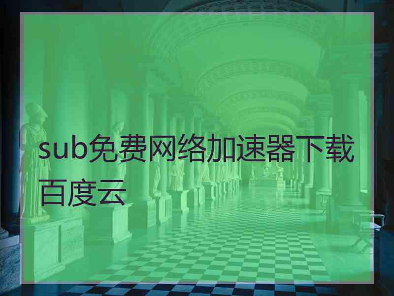 sub免费网络加速器下载百度云