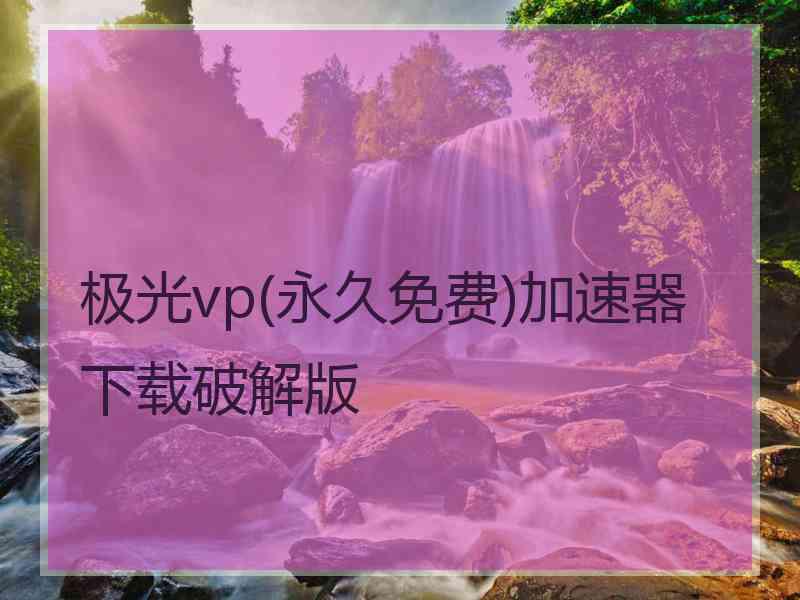 极光vp(永久免费)加速器下载破解版