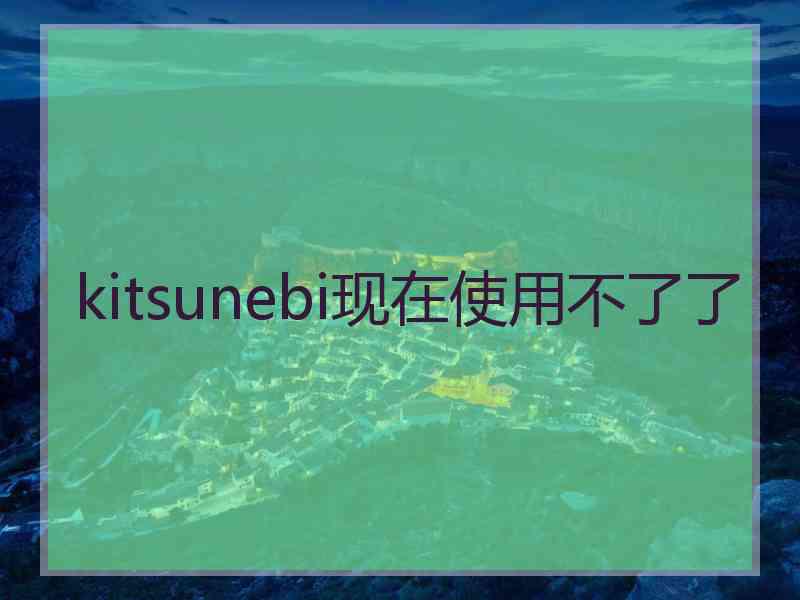 kitsunebi现在使用不了了