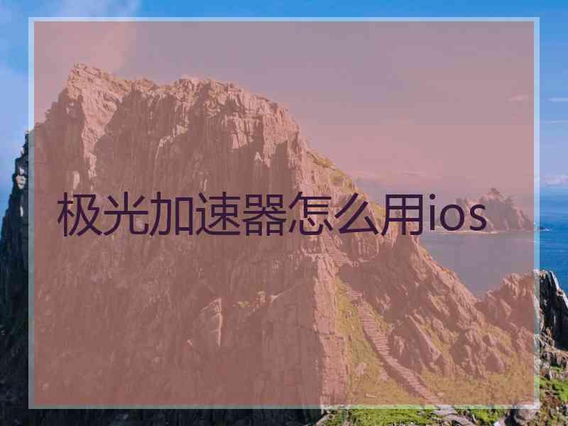 极光加速器怎么用ios