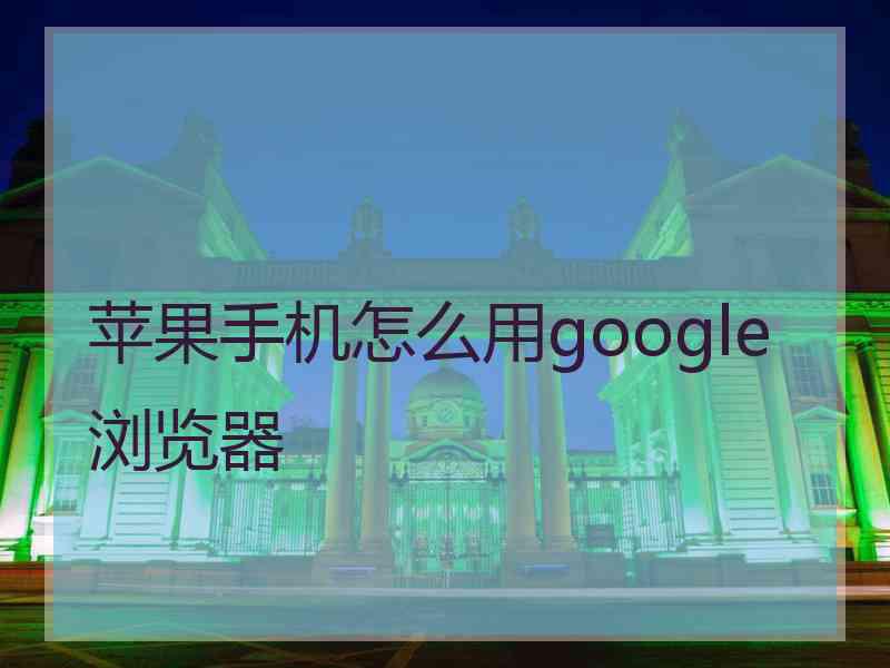 苹果手机怎么用google浏览器