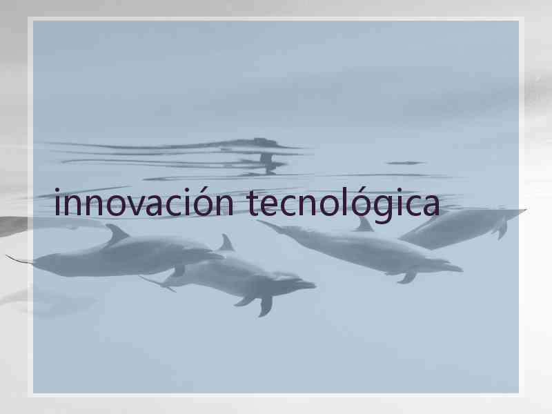 innovación tecnológica