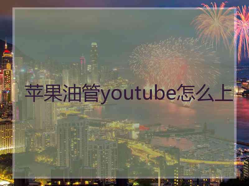 苹果油管youtube怎么上